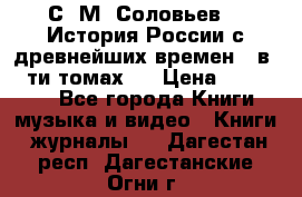 С. М. Соловьев,  «История России с древнейших времен» (в 29-ти томах.) › Цена ­ 370 000 - Все города Книги, музыка и видео » Книги, журналы   . Дагестан респ.,Дагестанские Огни г.
